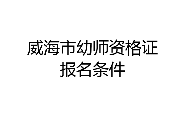 威海市幼师资格证报名条件