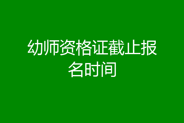 幼师资格证截止报名时间