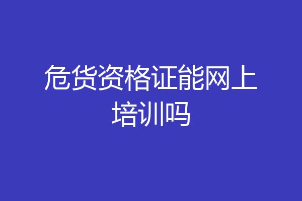 危货资格证能网上培训吗