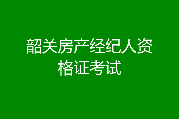 韶关房产经纪人资格证考试