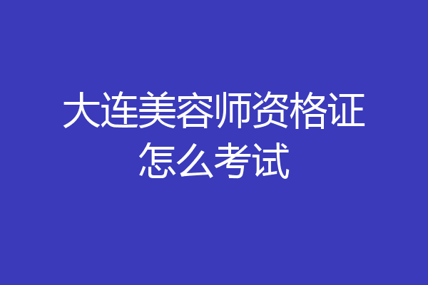 大连美容师资格证怎么考试
