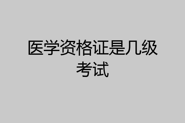 医学资格证是几级考试