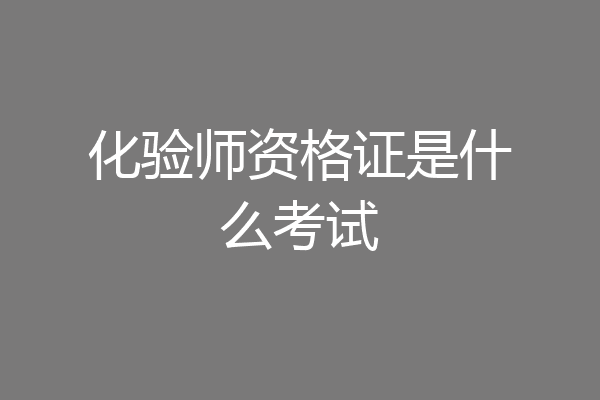 化验师资格证是什么考试