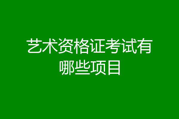 艺术资格证考试有哪些项目