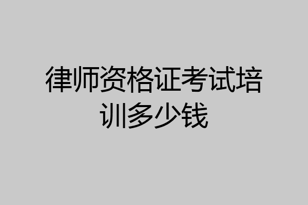 律师资格证考试培训多少钱