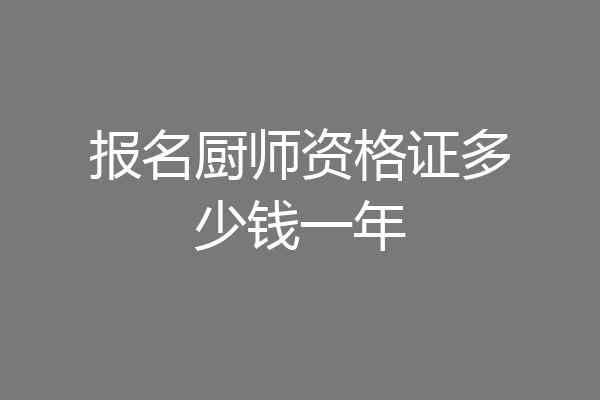 报名厨师资格证多少钱一年