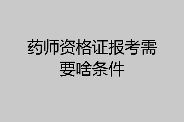 药师资格证报考需要啥条件