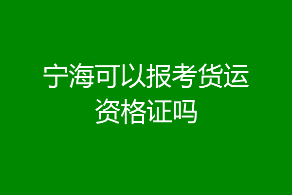 宁海可以报考货运资格证吗
