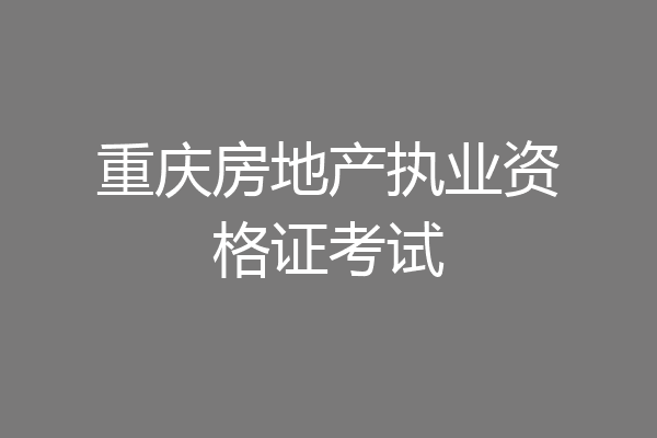 重庆房地产执业资格证考试