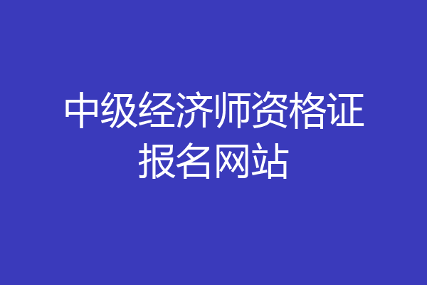 中级经济师资格证报名网站