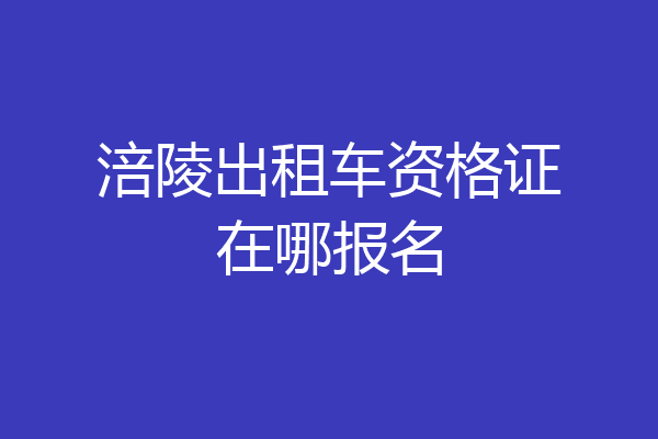 涪陵出租车资格证在哪报名