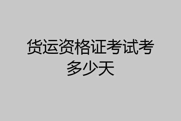货运资格证考试考多少天