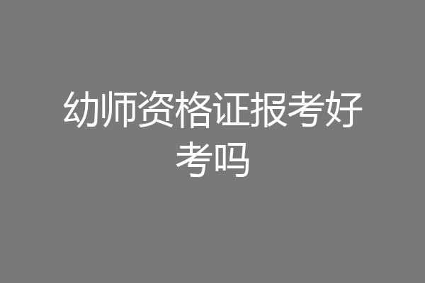 幼师资格证报考好考吗
