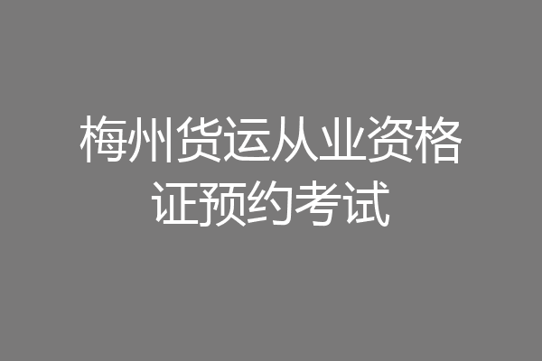 梅州货运从业资格证预约考试