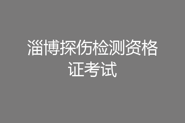 淄博探伤检测资格证考试