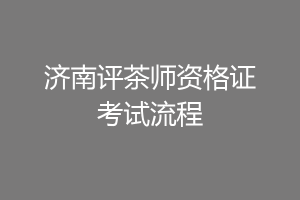 济南评茶师资格证考试流程
