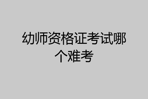 幼师资格证考试哪个难考