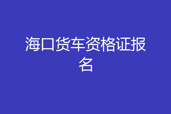 海口货车资格证报名