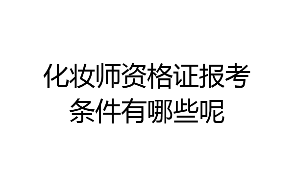 化妆师资格证报考条件有哪些呢