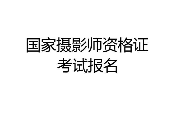 国家摄影师资格证考试报名