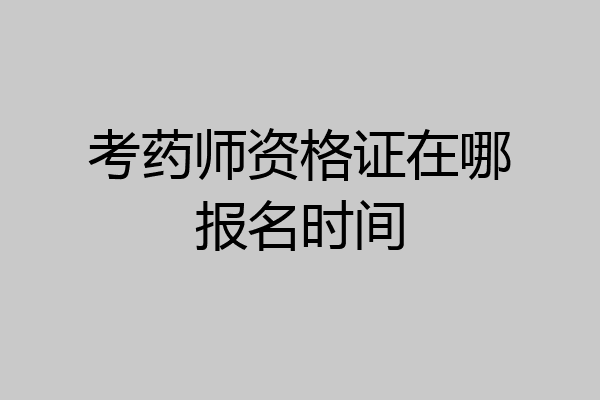 考药师资格证在哪报名时间