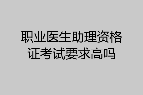 职业医生助理资格证考试要求高吗