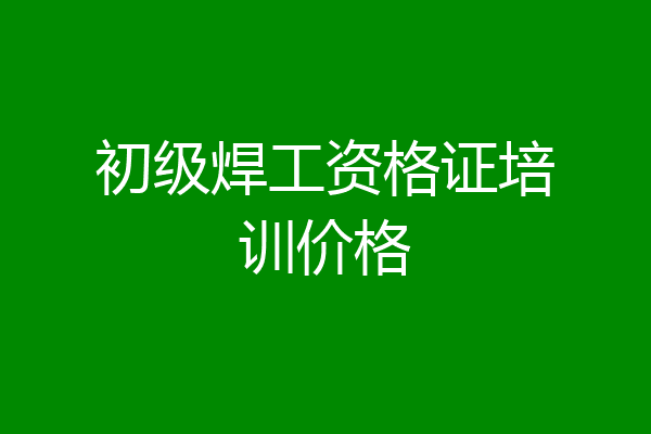 初级焊工资格证培训价格