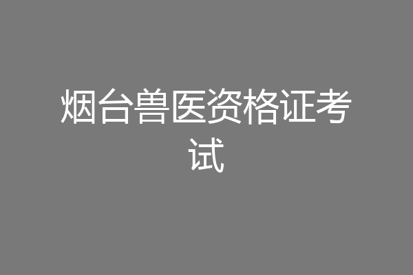 烟台兽医资格证考试