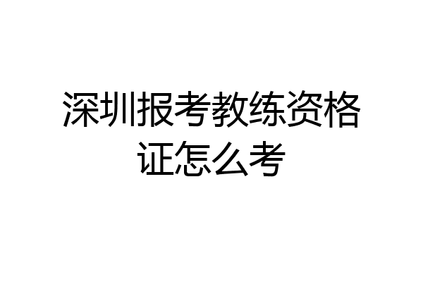 深圳报考教练资格证怎么考