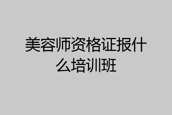 美容师资格证报什么培训班