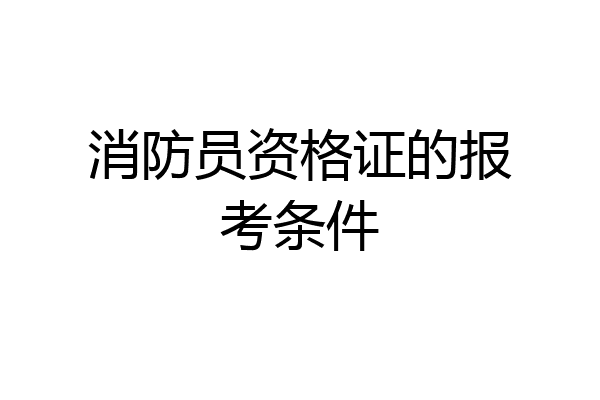 消防员资格证的报考条件