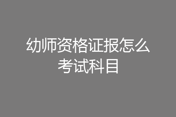 幼师资格证报怎么考试科目