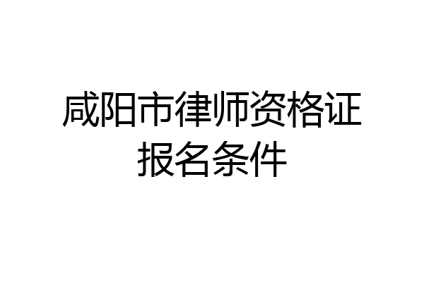 咸阳市律师资格证报名条件