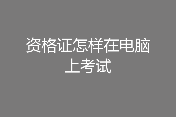 资格证怎样在电脑上考试
