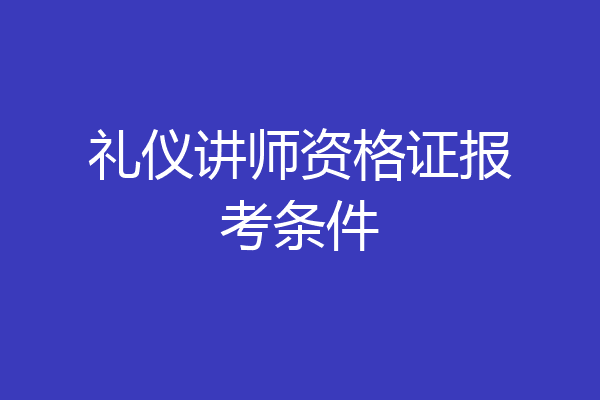 礼仪讲师资格证报考条件