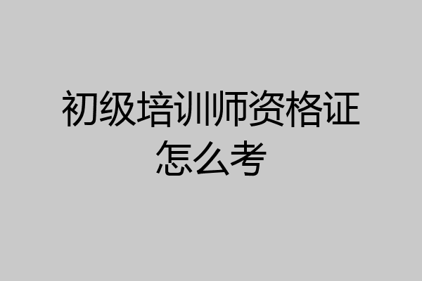 初级培训师资格证怎么考