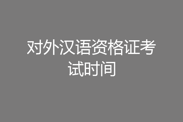 对外汉语资格证考试时间