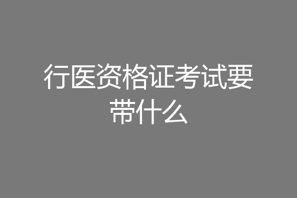 行医资格证考试要带什么