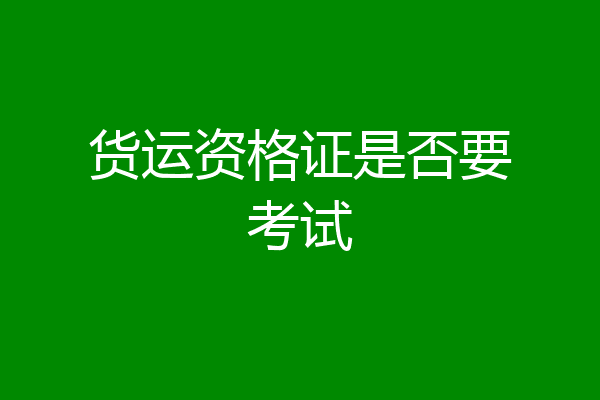 货运资格证是否要考试