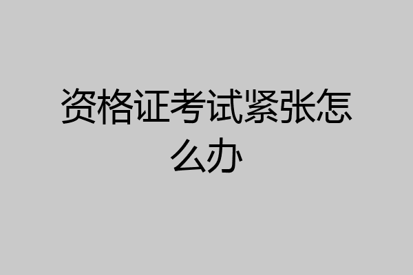 资格证考试紧张怎么办