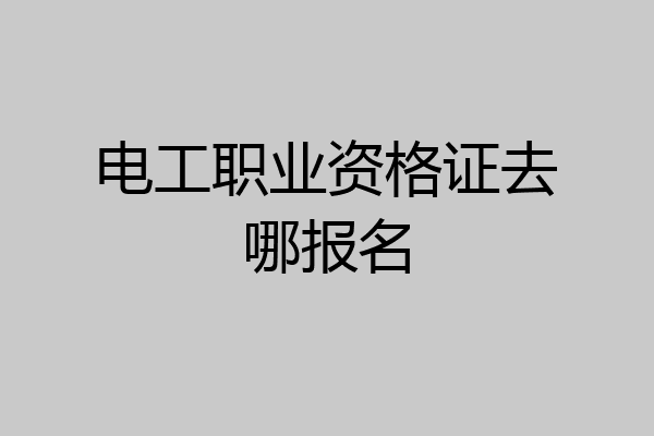 电工职业资格证去哪报名