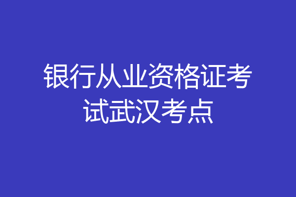 银行从业资格证考试武汉考点