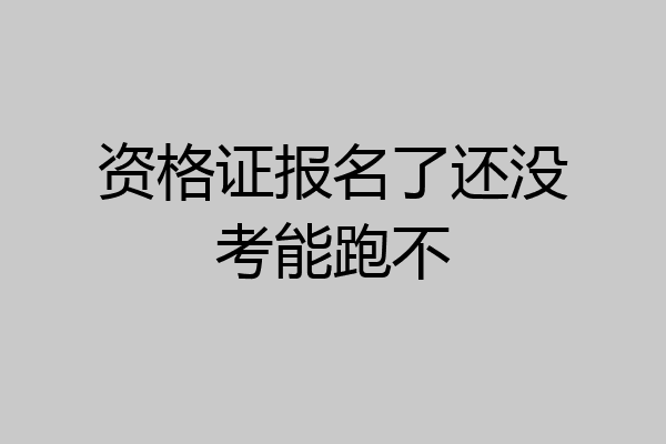资格证报名了还没考能跑不