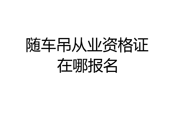 随车吊从业资格证在哪报名