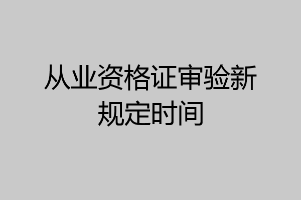 从业资格证审验新规定时间