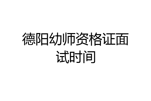 德阳幼师资格证面试时间