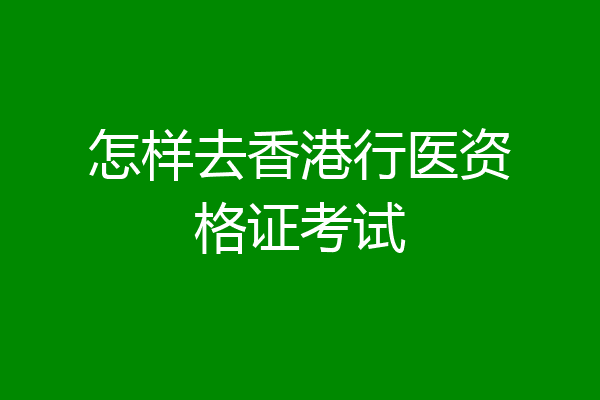 怎样去香港行医资格证考试