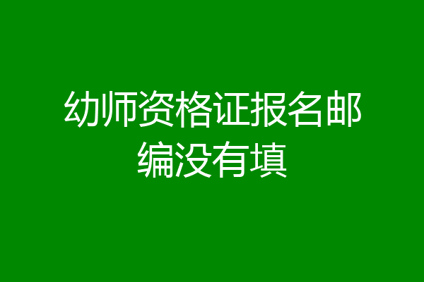 幼师资格证报名邮编没有填