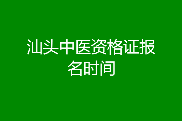 汕头中医资格证报名时间