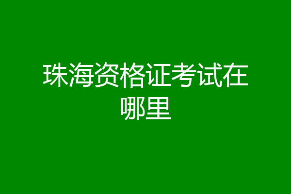 珠海资格证考试在哪里